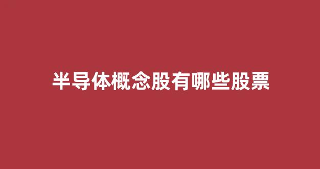 半导体概念股有哪些股票(半导体封装股票有哪些)_https://www.jumanxin.com_北交所_第1张