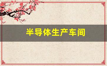 半导体生产车间(半导体生产车间文件目录清单)_https://www.nalian8.com_科创板_第1张
