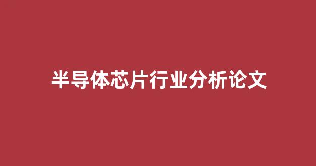 半导体芯片行业分析论文(关于半导体芯片的论文)_https://www.qgjzrcxxzxpt.com_中金所_第1张
