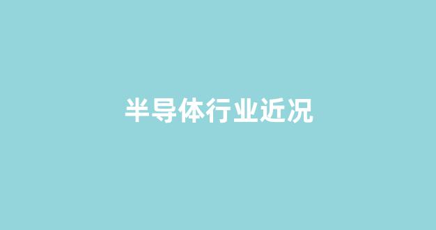 半导体行业近况(半导体行业包括哪些产业)_https://www.hangfeite.com_上交所_第1张