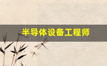 半导体设备工程师(半导体设备工程师简称)_https://www.hangfeite.com_科创板_第1张