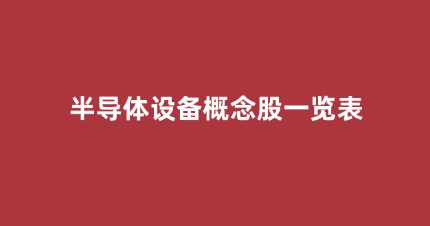 半导体设备概念股一览表(一文看懂半导体设备)_https://www.hhem8.com_深交所_第1张