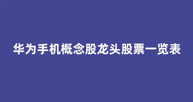华为手机概念股龙头股票一览表(最看好的华为概念十大龙头股)_https://www.hhem8.com_上交所_第1张