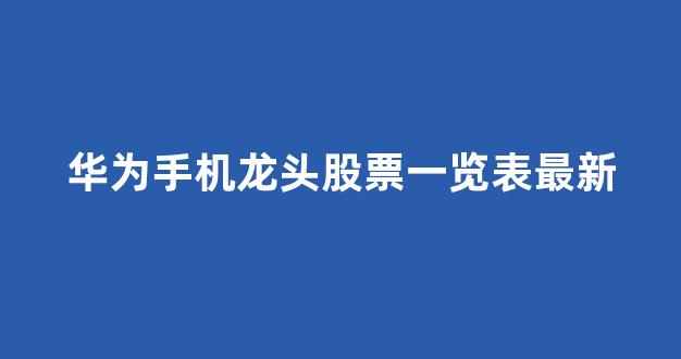 华为手机龙头股票一览表最新(华为 龙头)_https://www.hn-life.com_上交所_第1张