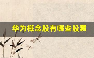 华为概念股有哪些股票(十大概念股票一览)_https://www.hbxfywj.com_股票知识_第1张