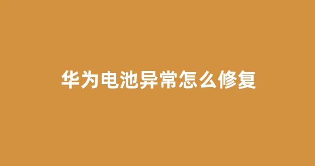 华为电池异常怎么修复(华为电池异常怎么修复视频)_装修公司_第1张_装修网 华为电池异常怎么修复(华为电池异常怎么修复视频)_https://www.taocizhiliang.com_装修公司_第1张