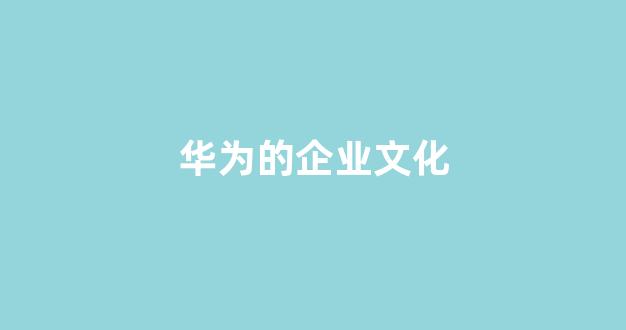 华为的企业文化(华为企业文化以客户为中心以奋斗者为本)_https://www.dongshengweixin.com_创业板_第1张