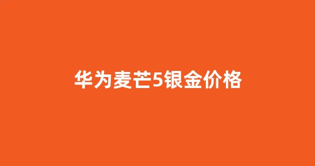 华为麦芒5银金价格_华为麦芒5香槟金图片