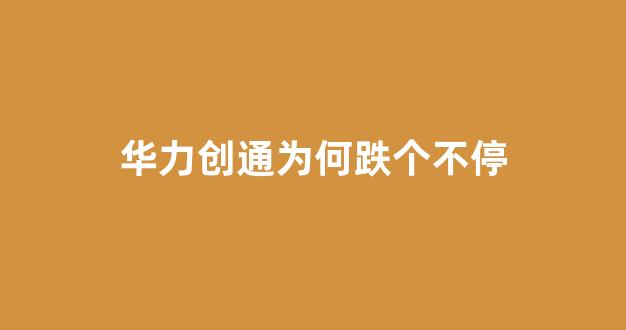 华力创通为何跌个不停(华力创通股价多少)_https://www.rzcpcj.com_淘宝运营_第1张