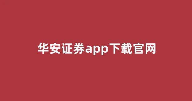 华安证券app下载官网(华安证券官网手机版)_https://www.syklpowerbike.com_科创板_第1张