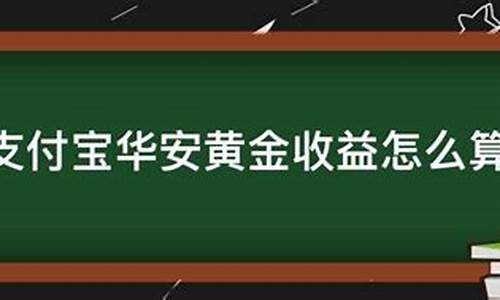 华安黄金怎么计算收益_华安金价怎么计算收益