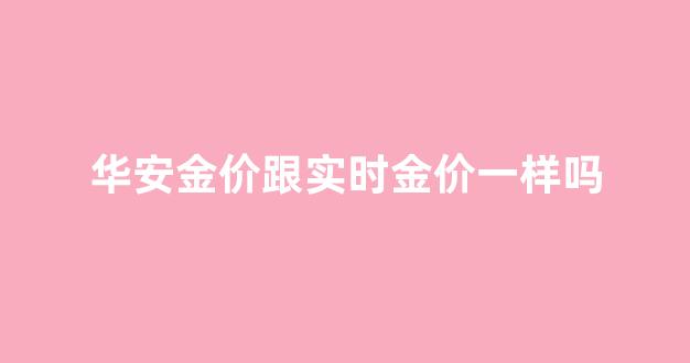 华安金价和国内金价的关系?_华安金价跟实时金价一样吗