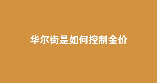 华尔街是如何控制金价的_华尔街是如何控制金价