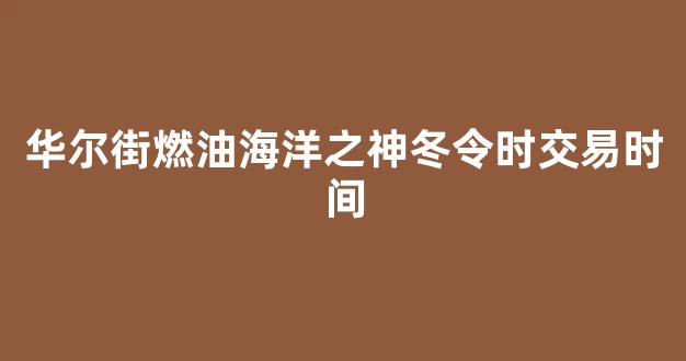 华尔街燃油海洋之神冬令时交易时间(华尔街海洋之神之王)_海洋之神行业分析_第1张_hy3380cc海洋之神财经网 华尔街燃油海洋之神冬令时交易时间(华尔街海洋之神之王)__海洋之神行业分析_第1张