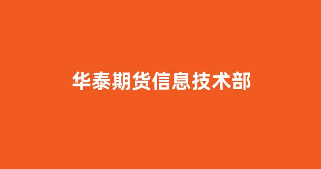华泰期货信息技术部(华泰期货金融产品部)_https://www.hn-life.com_上交所_第1张