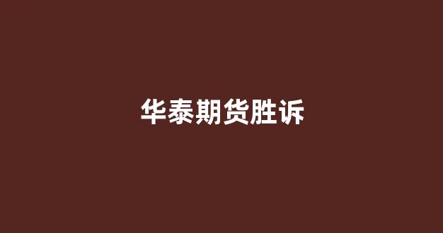 华泰期货胜诉(华泰期货)_https://www.wguangz.com_大商所_第1张