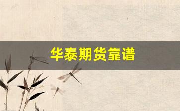 华泰期货靠谱(华泰期货官网)_https://www.gen-fastener.com_广期所_第1张