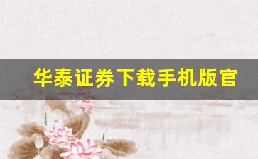 华泰证券下载手机版官方下载(华泰证券app官方下载手机版)_https://www.fzdzcxj.com_创业板_第1张