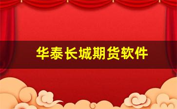 华泰长城期货软件(华泰长城期货杭州营业部 人才招聘电话)_https://www.fzdzcxj.com_深交所_第1张