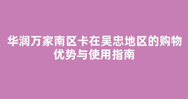 华润万家南区卡在吴忠地区的购物优势与使用指南