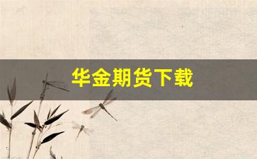 华金期货下载(华金期货有限公司)_https://www.eamstsz.com_科创板_第1张