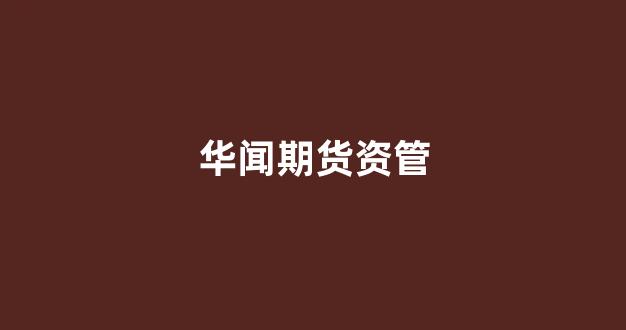 华闻期货资管(华闻期货有限公司招聘)_https://www.xzdzcjx.com_科创板_第1张