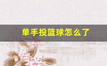 打篮球单手投篮-单手投篮球怎么了