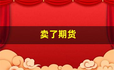 卖了期货(期货卖出去的前提是不是有人收)_https://www.xzdzcjn.com_上交所_第1张