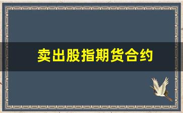卖出股指期货合约(卖出股指期货合约为什么会导致股票市场下跌)_https://www.nalian8.com_科创板_第1张