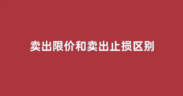 卖出限价和卖出止损区别(买入止损限价与卖出止损限价)_https://www.eamstsz.com_创业板_第1张