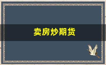 卖房炒期货(期货房子)_https://www.xzdzcjn.com_北交所_第1张