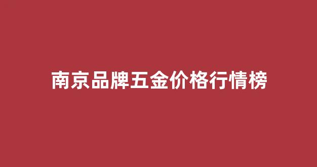 南京的五金市场在什么地方_南京品牌五金价格行情榜