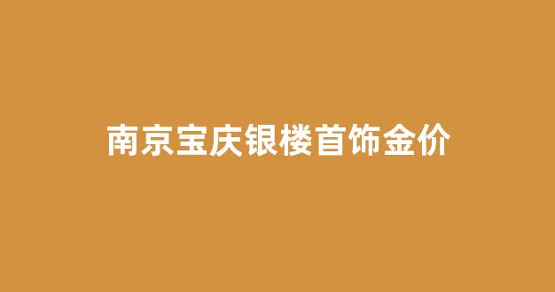 南京宝庆银楼黄金价格_南京宝庆银楼首饰金价