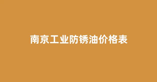 南京工业防锈油价格表_工业防锈剂对身体有害吗?