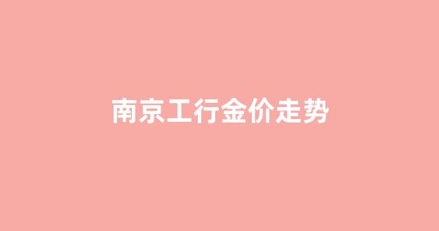 南京工行金价走势图_南京工行金价走势