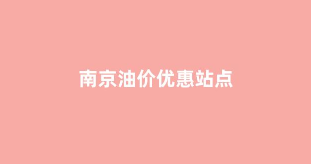 南京加油价格_南京油价优惠站点