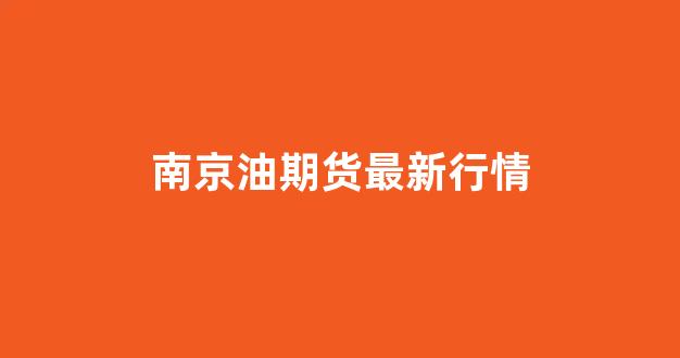 南京油期货最新行情(南京今日油价查询)_https://www.eamstsz.com_北交所_第1张