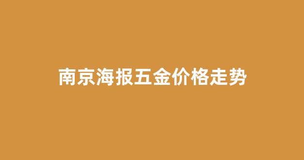 南京五金展会_南京海报五金价格走势