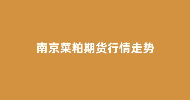 南京菜粕期货行情走势(菜粕期货论坛东方财富网)_https://www.hhem8.com_上交所_第1张