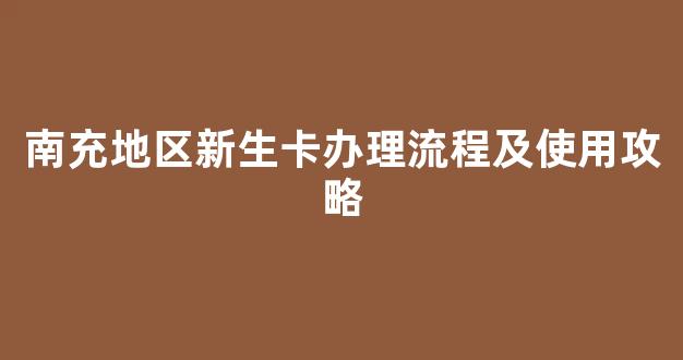 南充地区新生卡办理流程及使用攻略
