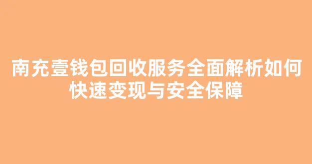 南充壹钱包回收服务全面解析如何快速变现与安全保障