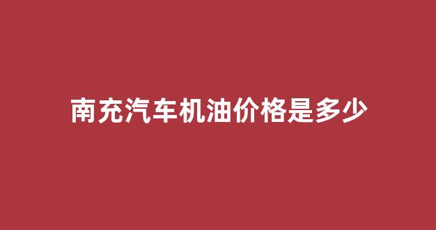 南充车漆哪家好_南充汽车机油价格是多少