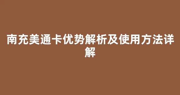 南充美通卡优势解析及使用方法详解