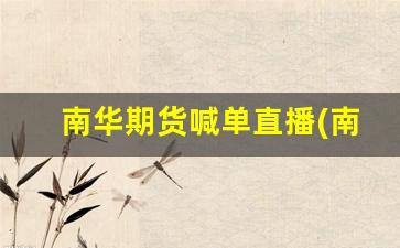 南华期货喊单直播(南华期货喊单直播在哪看)_https://www.kairu168.com_中金所_第1张