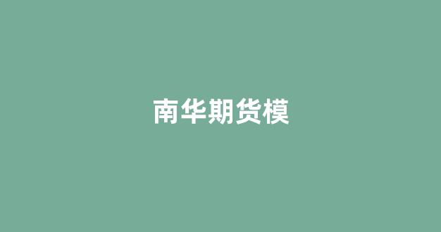 南华期货模(南华期货模拟赛兑奖时间)_https://www.xzdzcjx.com_北交所_第1张