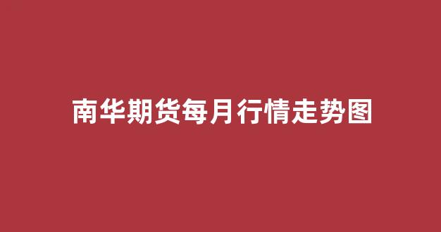 南华期货每月行情走势图(南华期货每月行情走势图表)_https://www.gdbxwh.com_开网店_第1张