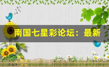 南国七星彩论坛：最新分析技巧与中奖经验分享平台(南国七星彩票论坛社区)-第1张图片-我的生活随想