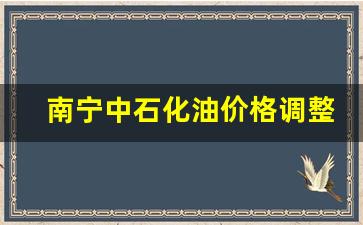 南宁中石化油价今日价格-南宁中石化油价格调整表