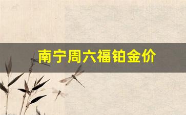 南宁周六福珠宝_南宁周六福铂金价