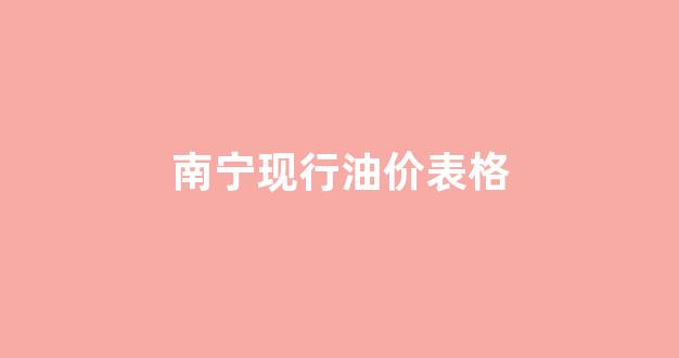 南宁油价今日价格_南宁现行油价表格